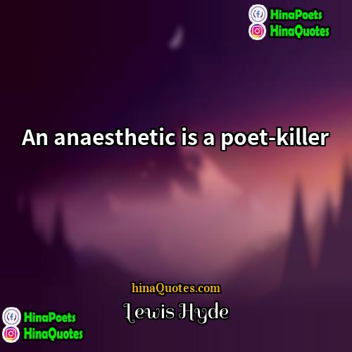 Lewis Hyde Quotes | An anaesthetic is a poet-killer.
  