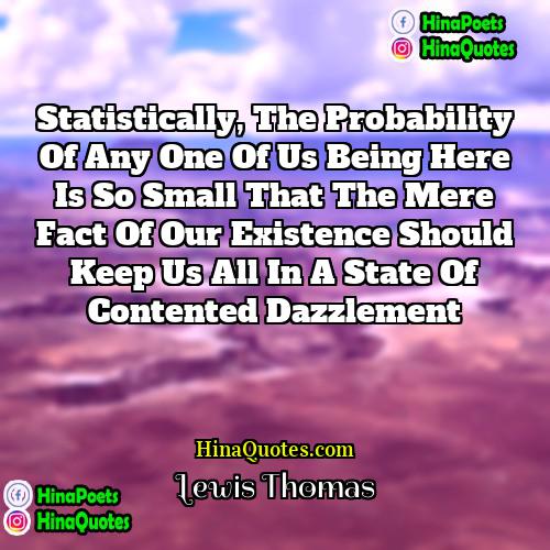 Lewis Thomas Quotes | Statistically, the probability of any one of