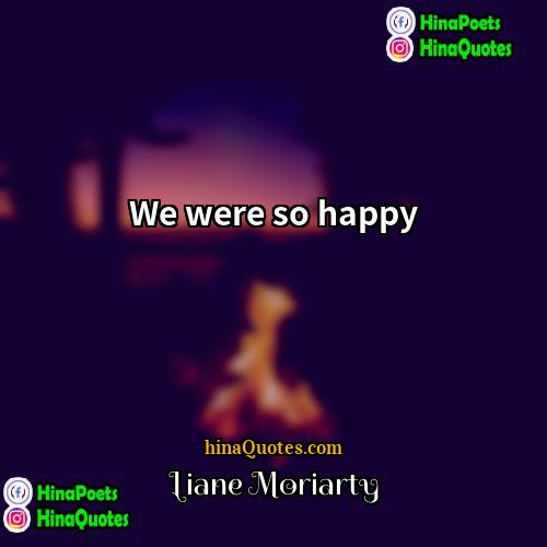 Liane Moriarty Quotes | We were so happy.
  