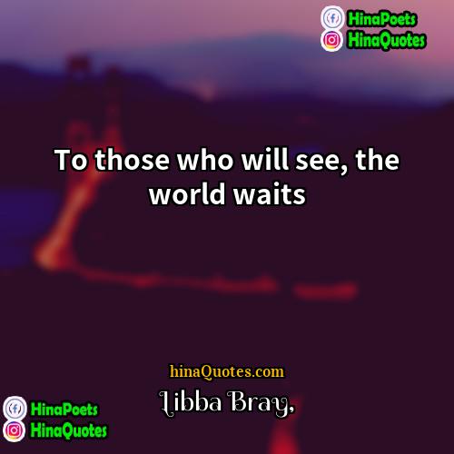 Libba Bray Quotes | To those who will see, the world