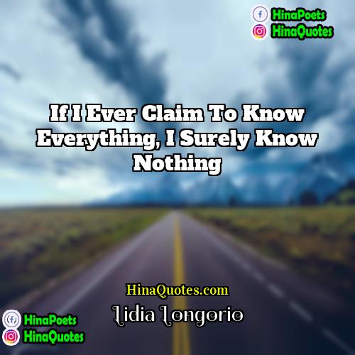 Lidia Longorio Quotes | If I ever claim to know everything,