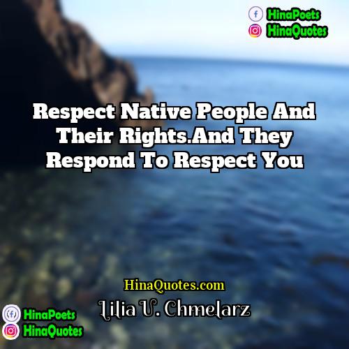 Lilia U Chmelarz Quotes | Respect native people and their rights.And they