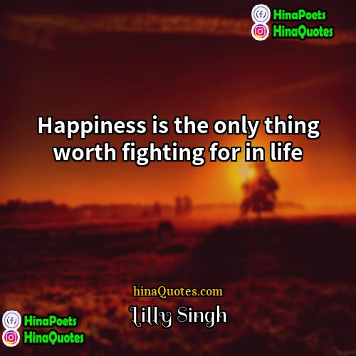 Lilly Singh Quotes | Happiness is the only thing worth fighting