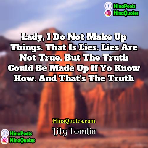 Lily Tomlin Quotes | Lady, I do not make up things.