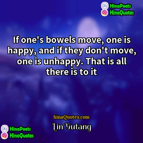 Lin Yutang Quotes | If one's bowels move, one is happy,