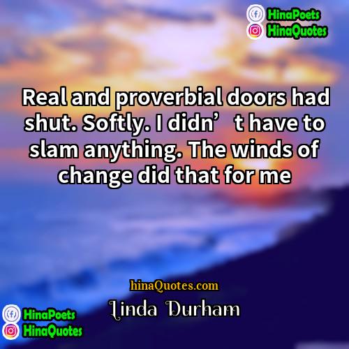Linda  Durham Quotes | Real and proverbial doors had shut. Softly.