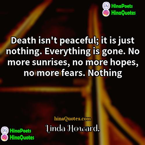 Linda Howard Quotes | Death isn't peaceful; it is just nothing.