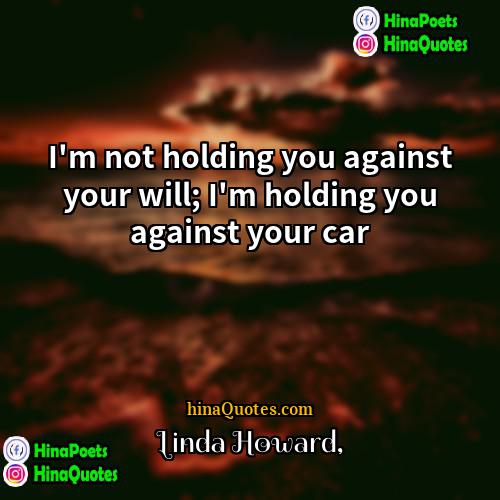 Linda Howard Quotes | I'm not holding you against your will;