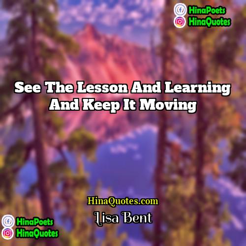 Lisa Bent Quotes | See the lesson and learning and keep