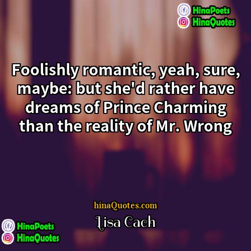 Lisa Cach Quotes | Foolishly romantic, yeah, sure, maybe: but she'd