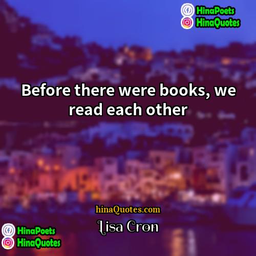 Lisa Cron Quotes | Before there were books, we read each