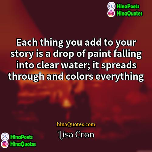 Lisa Cron Quotes | Each thing you add to your story
