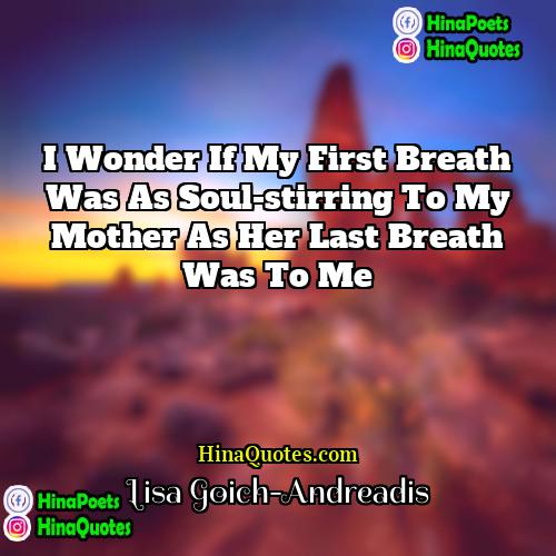 Lisa Goich-Andreadis Quotes | I wonder if my first breath was