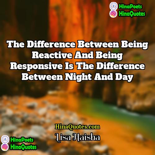 Lisa Haisha Quotes | The difference between being reactive and being