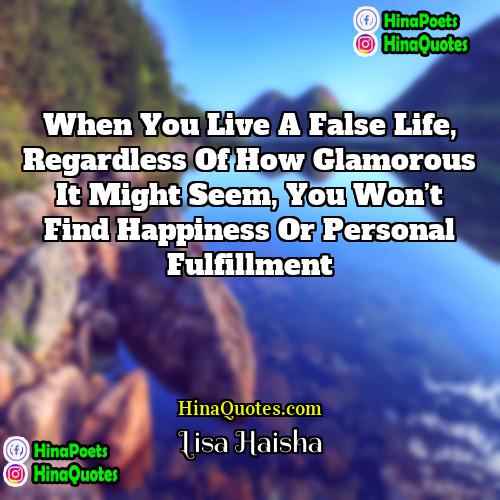 Lisa Haisha Quotes | When you live a false life, regardless