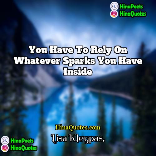 Lisa Kleypas Quotes | You have to rely on whatever sparks