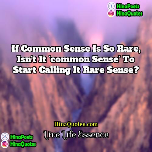 Live Life Essence Quotes | If common sense is so rare, isn't