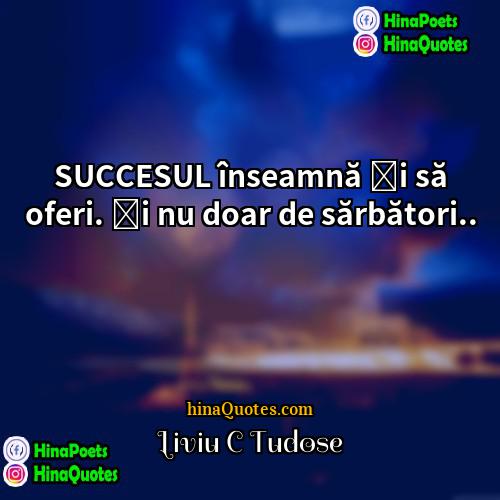 Liviu C Tudose Quotes | SUCCESUL înseamnă și să oferi. Și nu