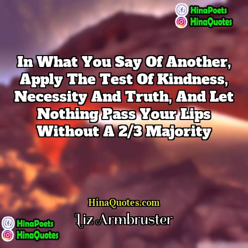 Liz Armbruster Quotes | In what you say of another, apply