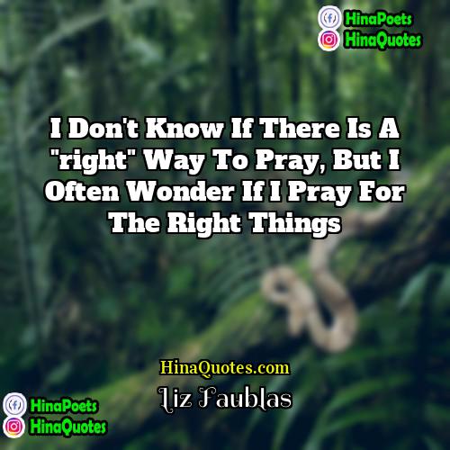 Liz Faublas Quotes | I don't know if there is a