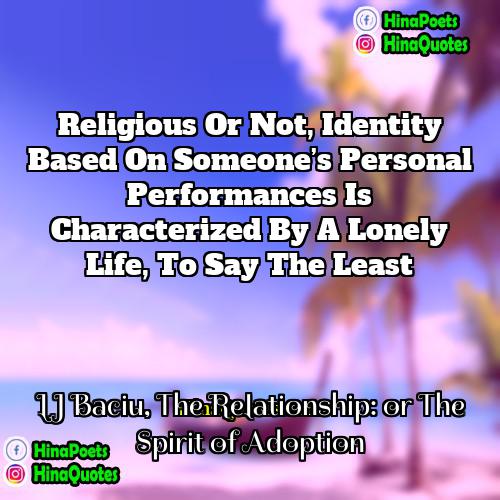 LJ Baciu The Relationship: or The Spirit of Adoption Quotes | Religious or not, identity based on someone’s