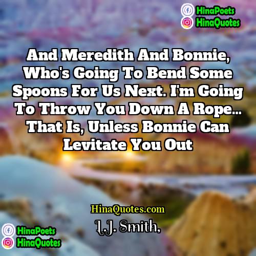LJ Smith Quotes | And Meredith and Bonnie, who's going to