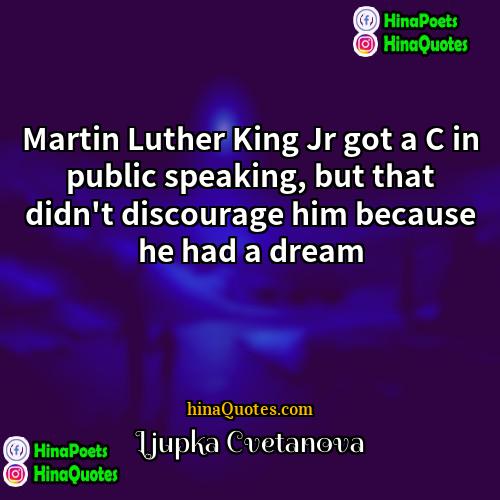 Ljupka Cvetanova Quotes | Martin Luther King Jr got a C