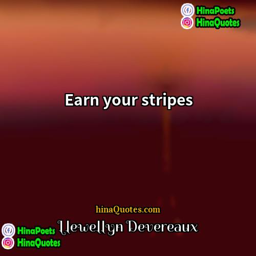 Llewellyn Devereaux Quotes | Earn your stripes.
  