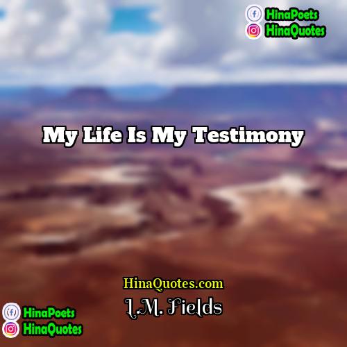 LM Fields Quotes | My life is my testimony.
  