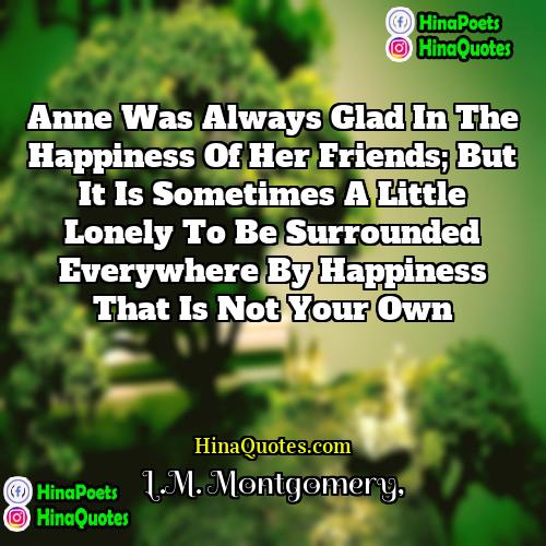 LM Montgomery Quotes | Anne was always glad in the happiness