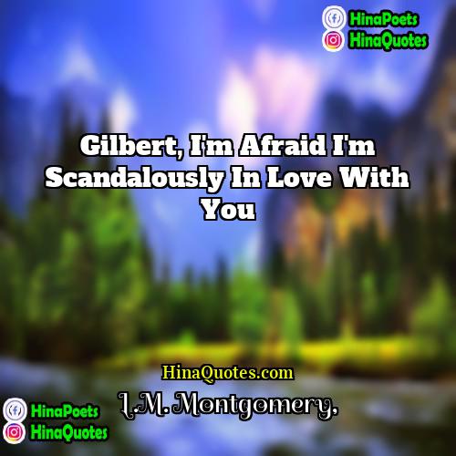 LM Montgomery Quotes | Gilbert, I'm afraid I'm scandalously in love