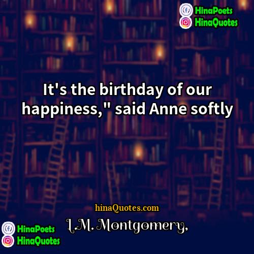 LM Montgomery Quotes | It's the birthday of our happiness," said