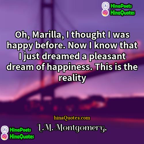 LM Montgomery Quotes | Oh, Marilla, I thought I was happy