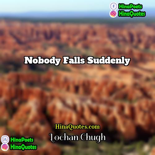 Lochan Chugh Quotes | Nobody falls suddenly.
  