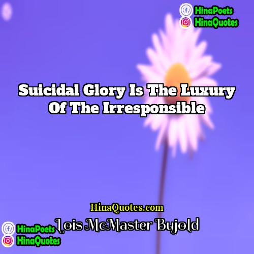 Lois McMaster Bujold Quotes | Suicidal glory is the luxury of the