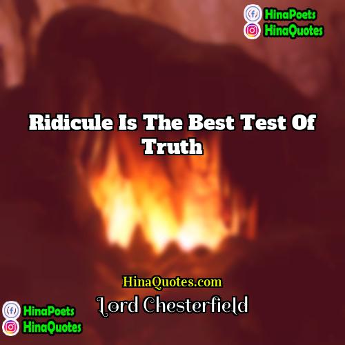 Lord Chesterfield Quotes | Ridicule is the best test of truth.
