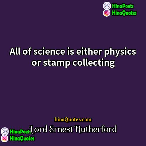 Lord Ernest Rutherford Quotes | All of science is either physics or