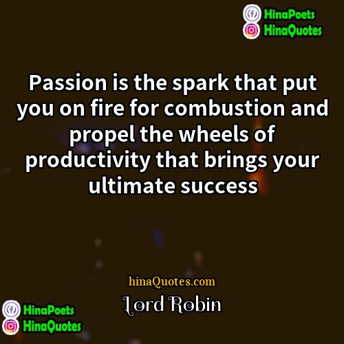 Lord Robin Quotes | Passion is the spark that put you