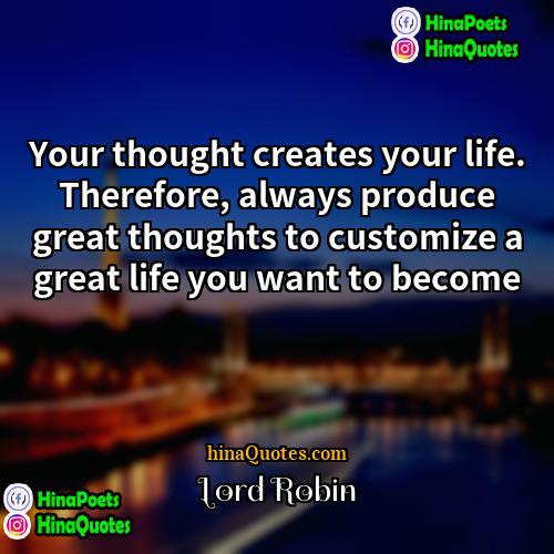 Lord Robin Quotes | Your thought creates your life. Therefore, always