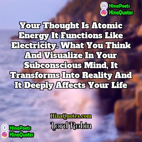 Lord Robin Quotes | Your thought is atomic energy it functions