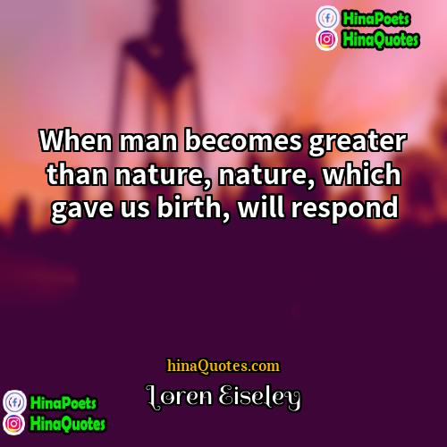 Loren Eiseley Quotes | When man becomes greater than nature, nature,