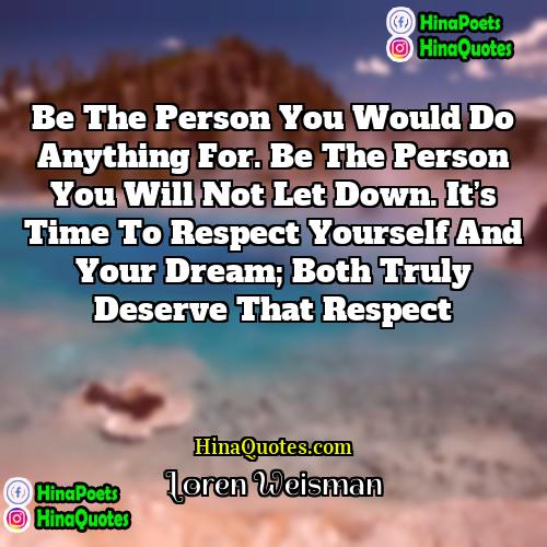 Loren Weisman Quotes | Be the person you would do anything