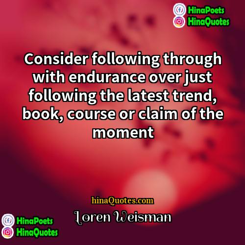 Loren Weisman Quotes | Consider following through with endurance over just