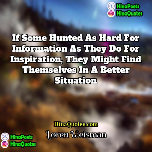 Loren Weisman Quotes | If some hunted as hard for information