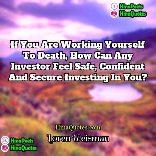 Loren Weisman Quotes | If you are working yourself to death,