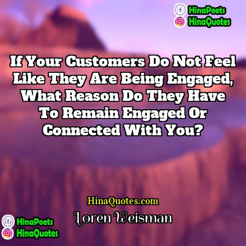 Loren Weisman Quotes | If your customers do not feel like