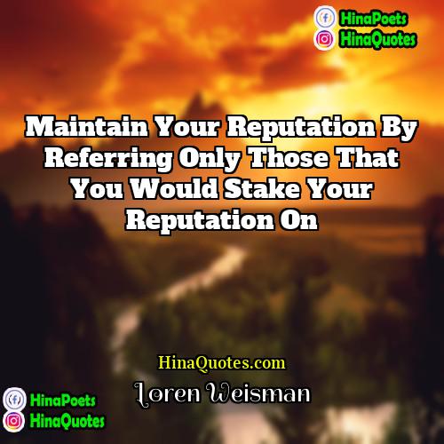 Loren Weisman Quotes | Maintain your reputation by referring only those