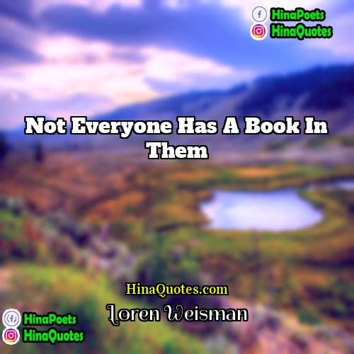 Loren Weisman Quotes | Not everyone has a book in them.
