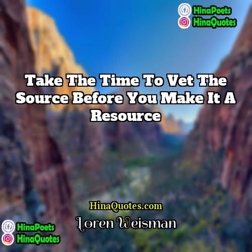 Loren Weisman Quotes | Take the time to vet the source