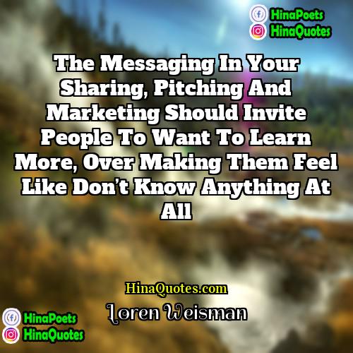 Loren Weisman Quotes | The messaging in your sharing, pitching and